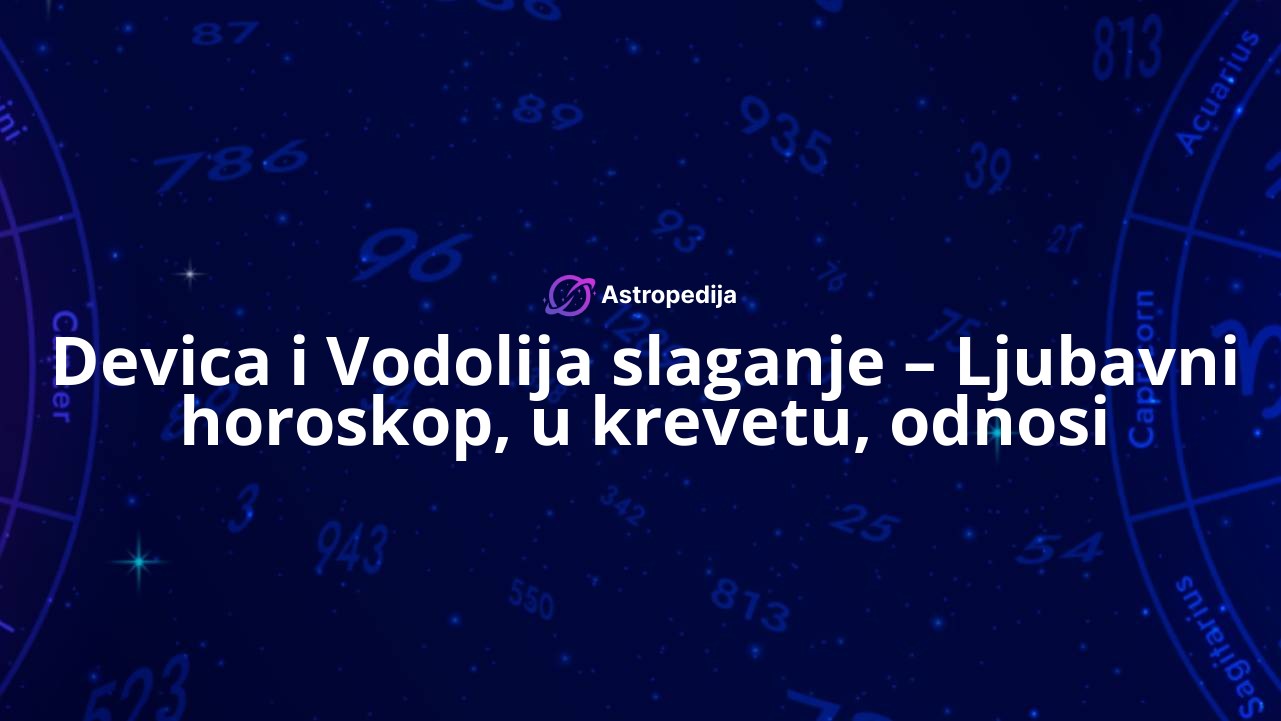 Devica i Vodolija slaganje – Ljubavni horoskop, u krevetu, odnosi