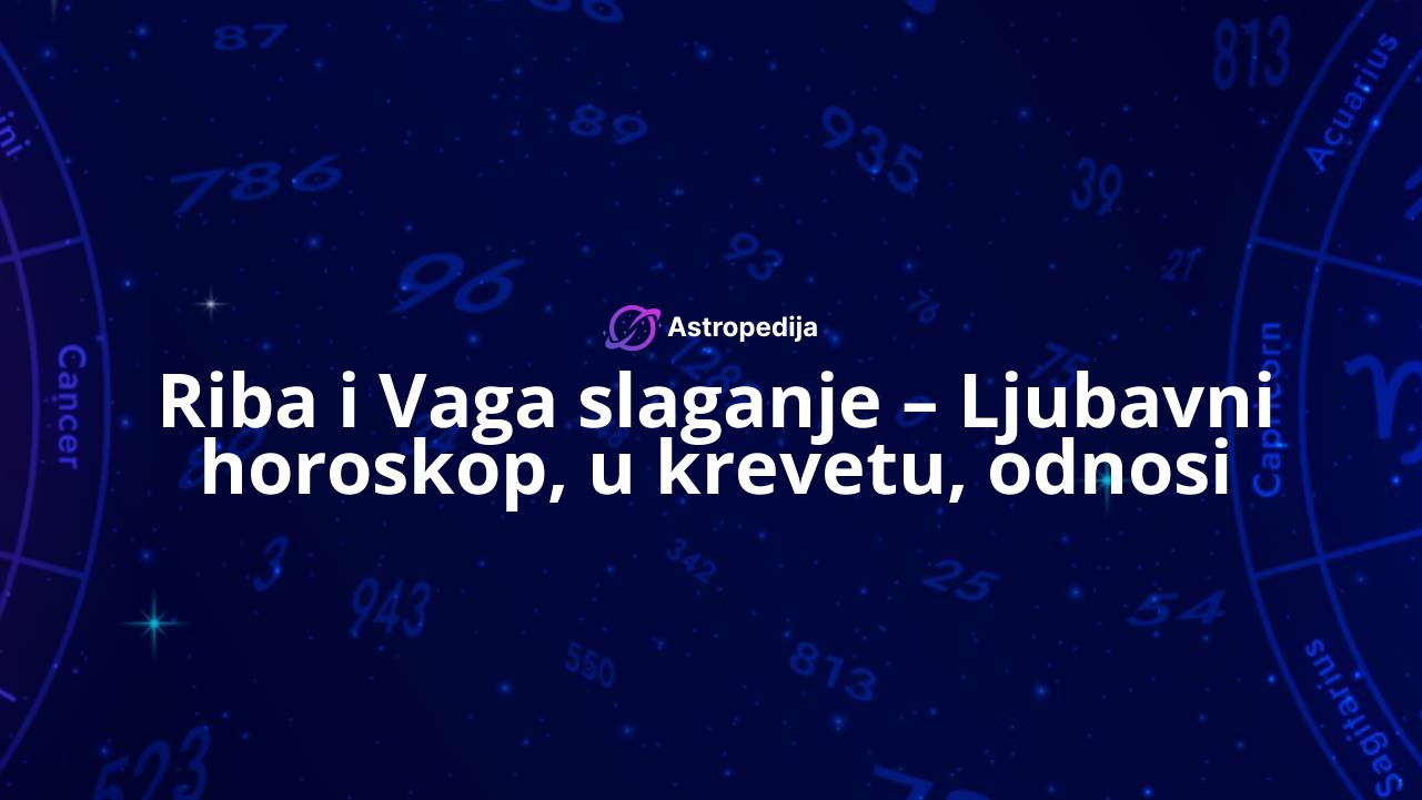 Riba i Vaga slaganje – Ljubavni horoskop, u krevetu, odnosi