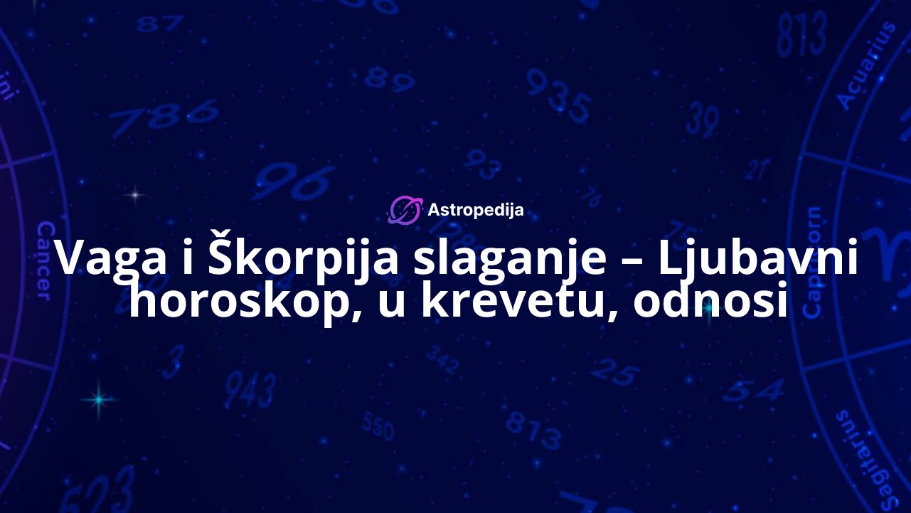 Vaga i Škorpija slaganje – Ljubavni horoskop, u krevetu, odnosi