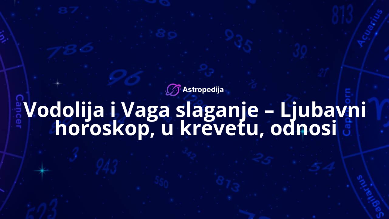 Vodolija i Vaga slaganje – Ljubavni horoskop, u krevetu, odnosi
